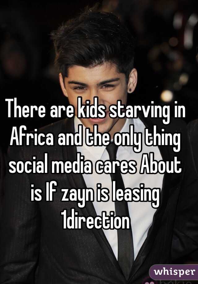 There are kids starving in Africa and the only thing social media cares About is If zayn is leasing 1direction
