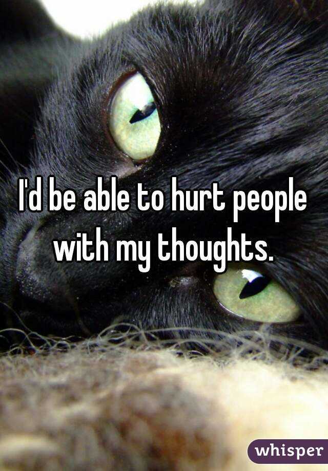 I'd be able to hurt people with my thoughts. 