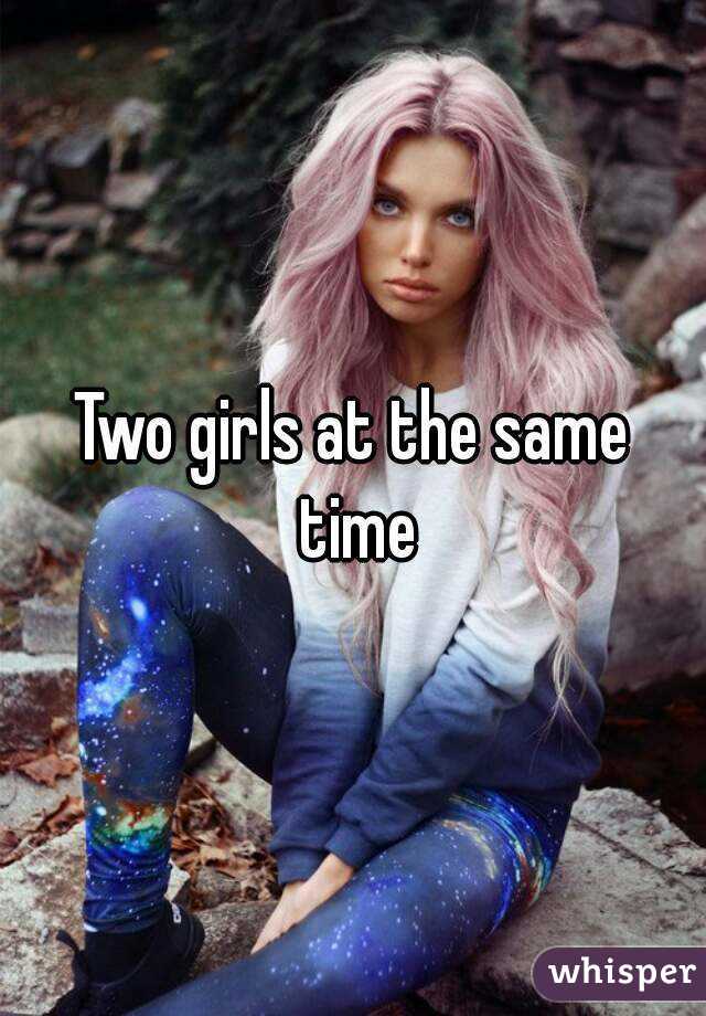 Two girls at the same time