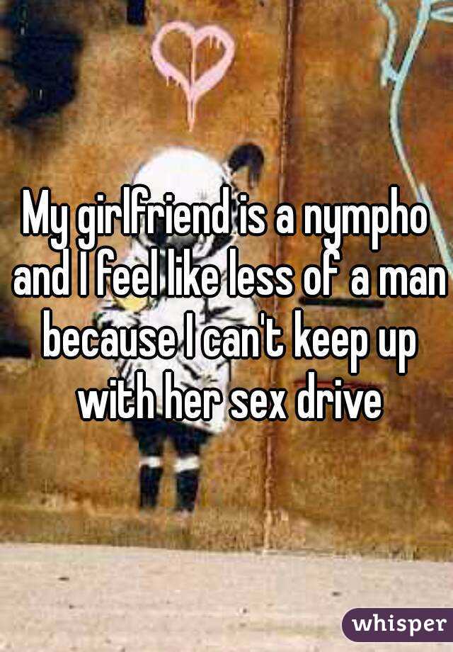 My girlfriend is a nympho and I feel like less of a man because I can't keep up with her sex drive