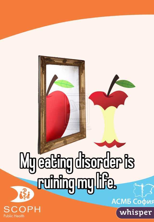 My eating disorder is ruining my life. 