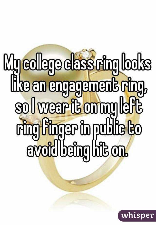 My college class ring looks like an engagement ring, so I wear it on my left ring finger in public to avoid being hit on. 