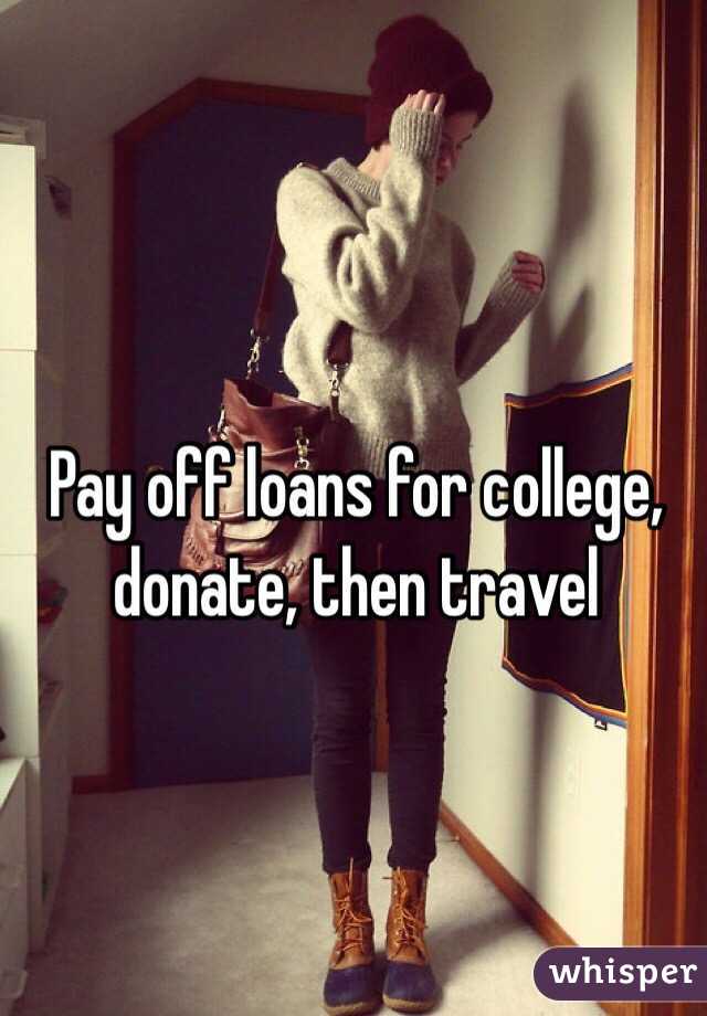 Pay off loans for college, donate, then travel