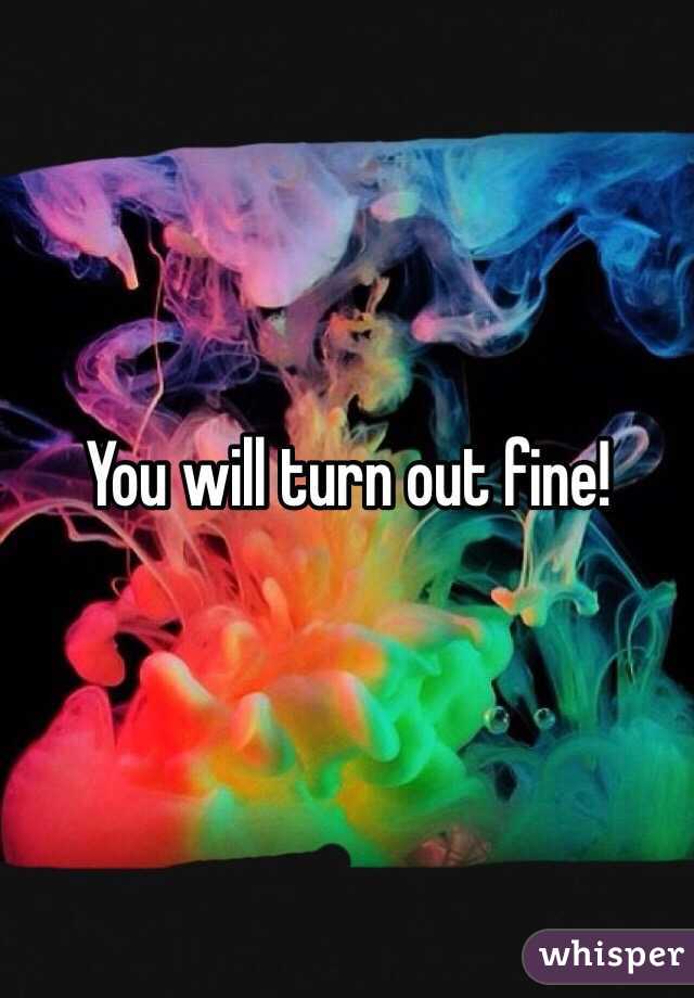You will turn out fine! 