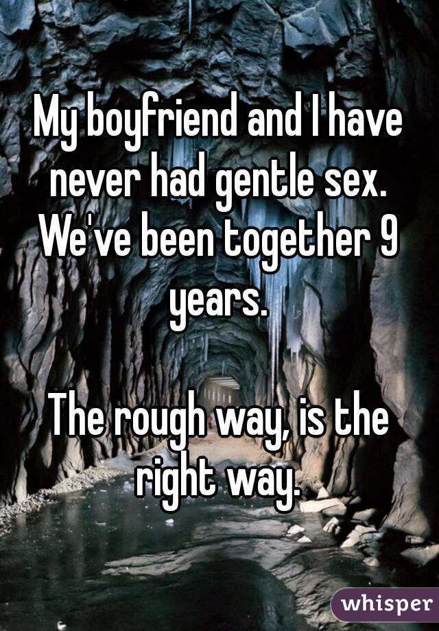 My boyfriend and I have never had gentle sex. 
We've been together 9 years. 

The rough way, is the right way. 