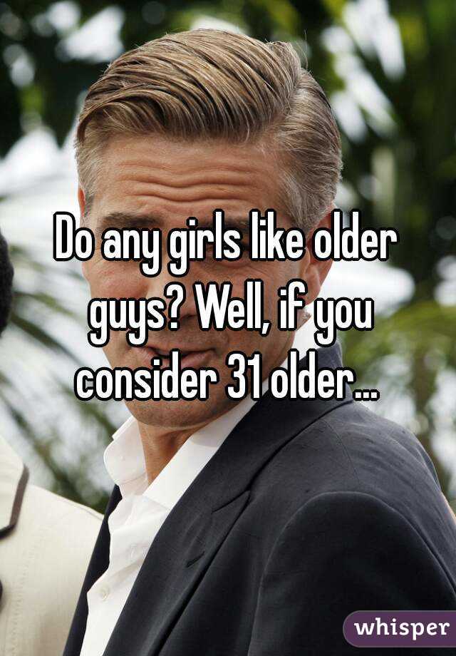 Do any girls like older guys? Well, if you consider 31 older... 