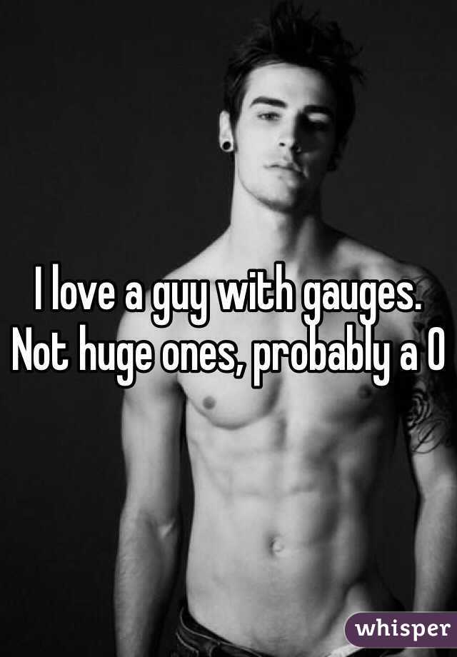 I love a guy with gauges. Not huge ones, probably a 0