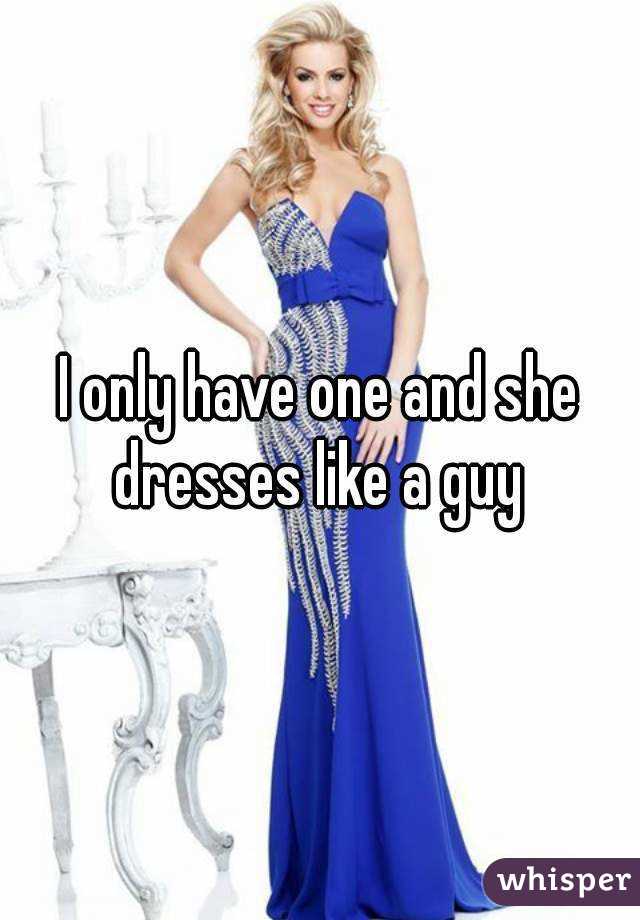 I only have one and she dresses like a guy 