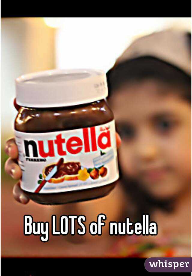 Buy LOTS of nutella