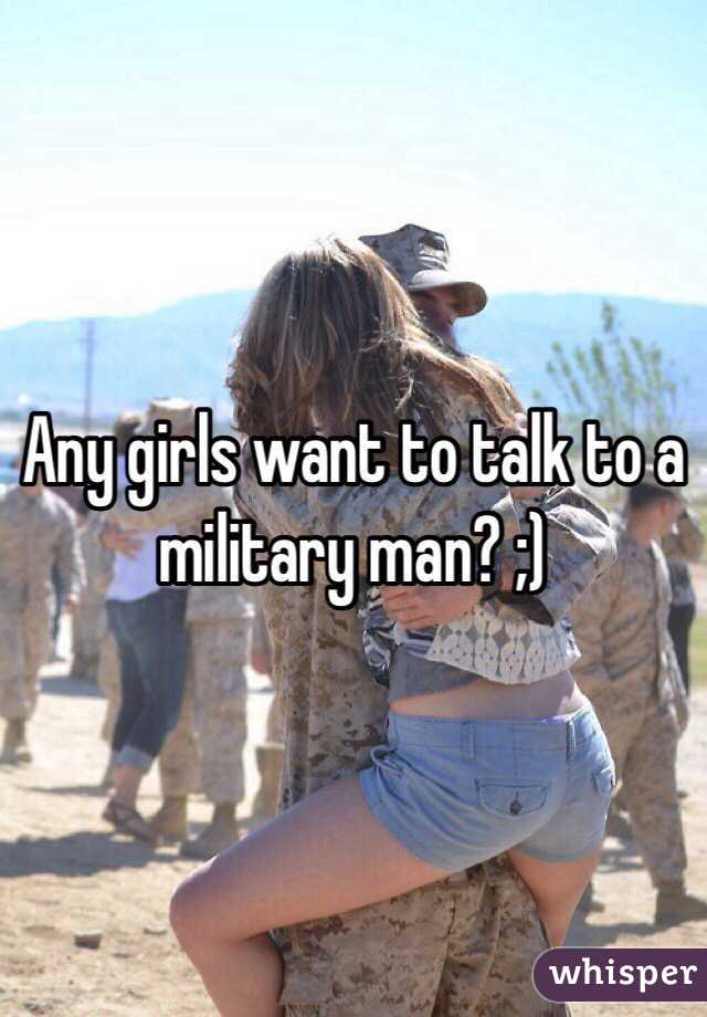 Any girls want to talk to a military man? ;)