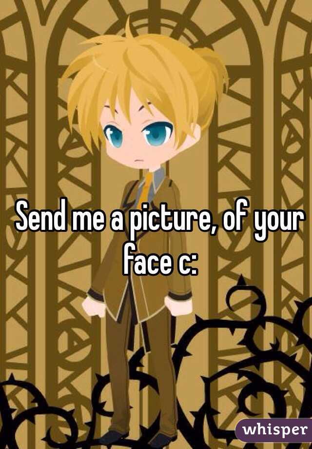 Send me a picture, of your face c: 