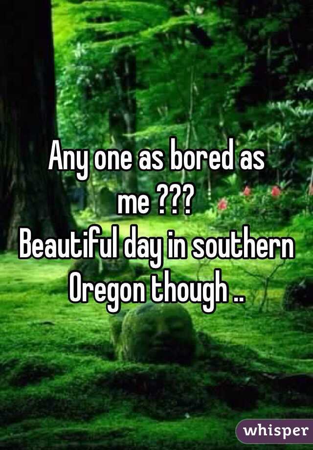 Any one as bored as me ???
Beautiful day in southern Oregon though .. 