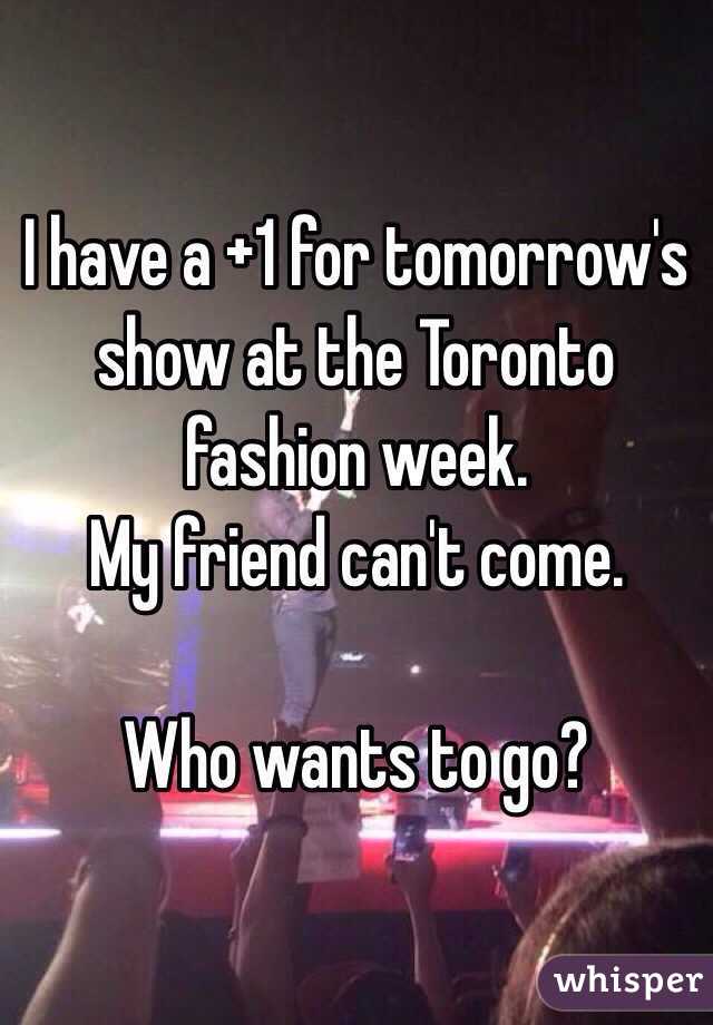 I have a +1 for tomorrow's show at the Toronto fashion week. 
My friend can't come. 

Who wants to go?