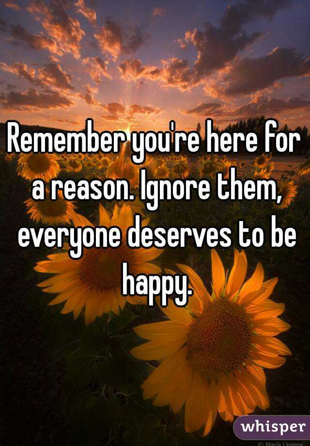 Remember you're here for a reason. Ignore them, everyone deserves to be happy.