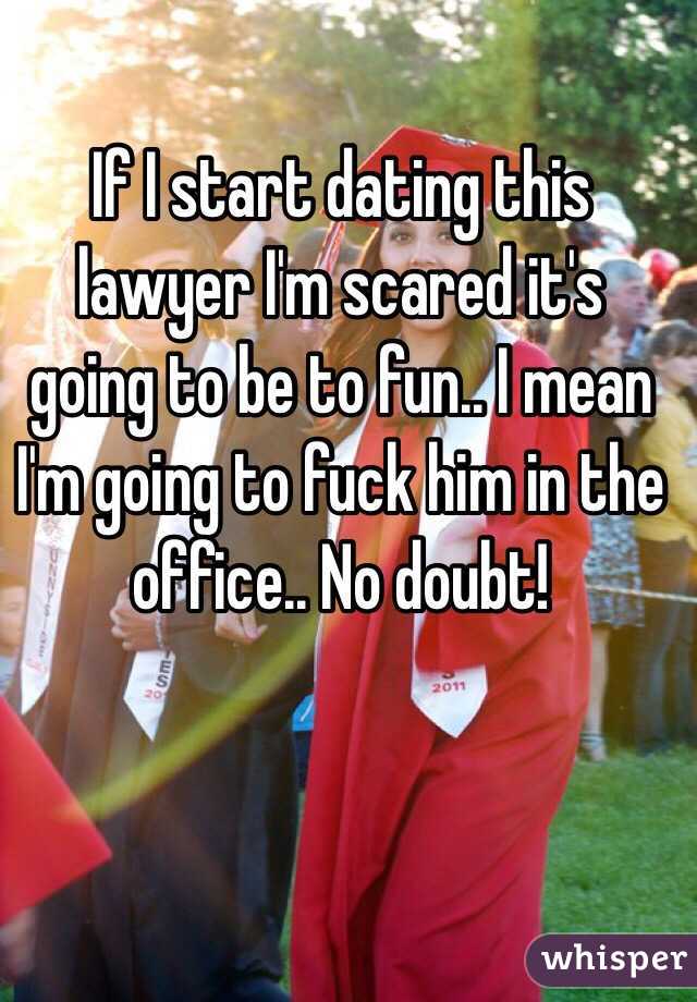 If I start dating this lawyer I'm scared it's going to be to fun.. I mean I'm going to fuck him in the office.. No doubt! 