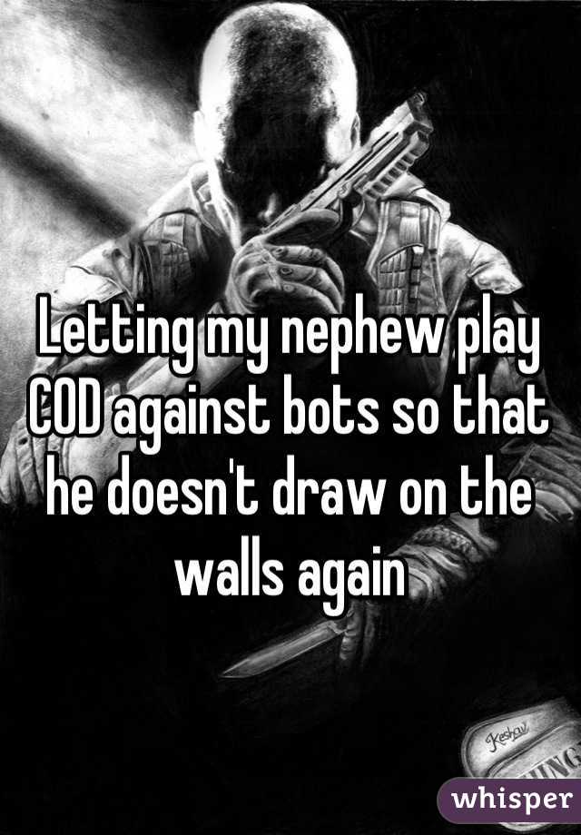 Letting my nephew play COD against bots so that he doesn't draw on the walls again