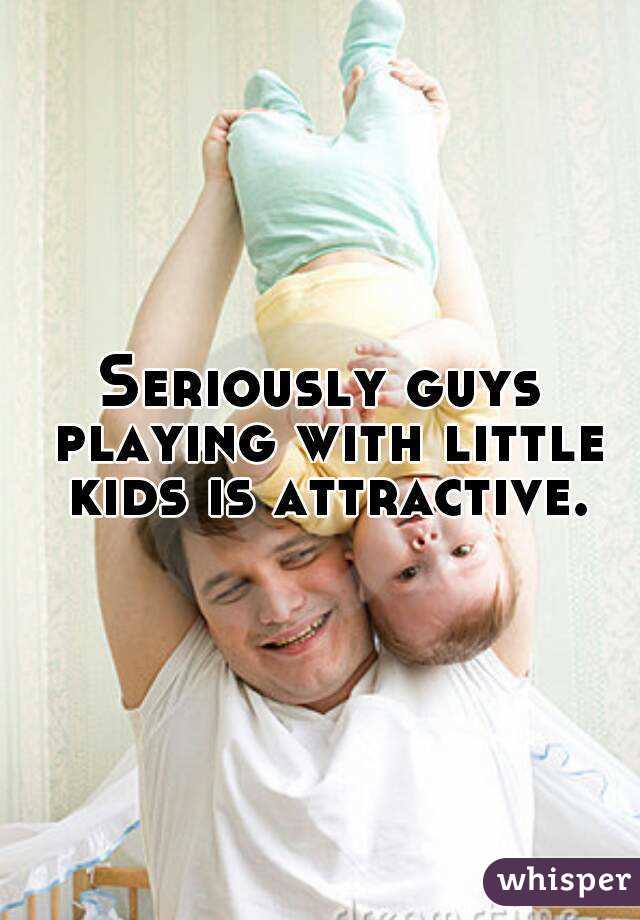 Seriously guys playing with little kids is attractive.

