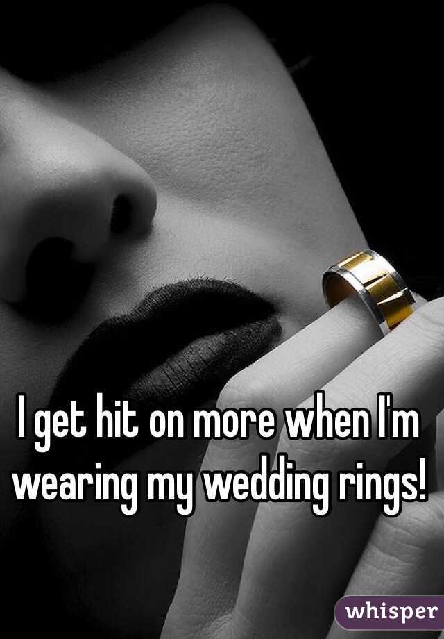 I get hit on more when I'm wearing my wedding rings!
