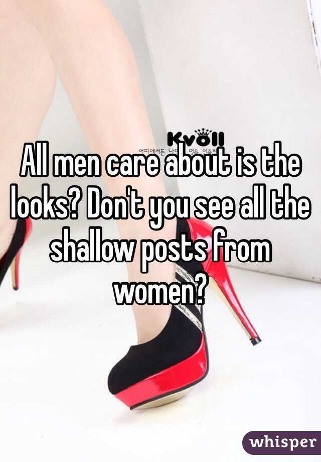 All men care about is the looks? Don't you see all the shallow posts from women? 