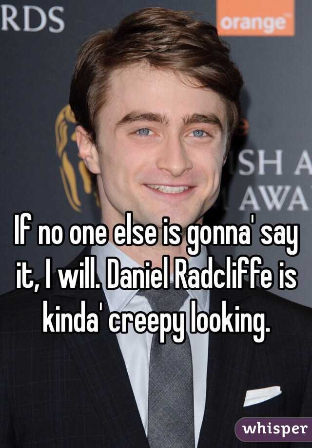 If no one else is gonna' say it, I will. Daniel Radcliffe is kinda' creepy looking. 