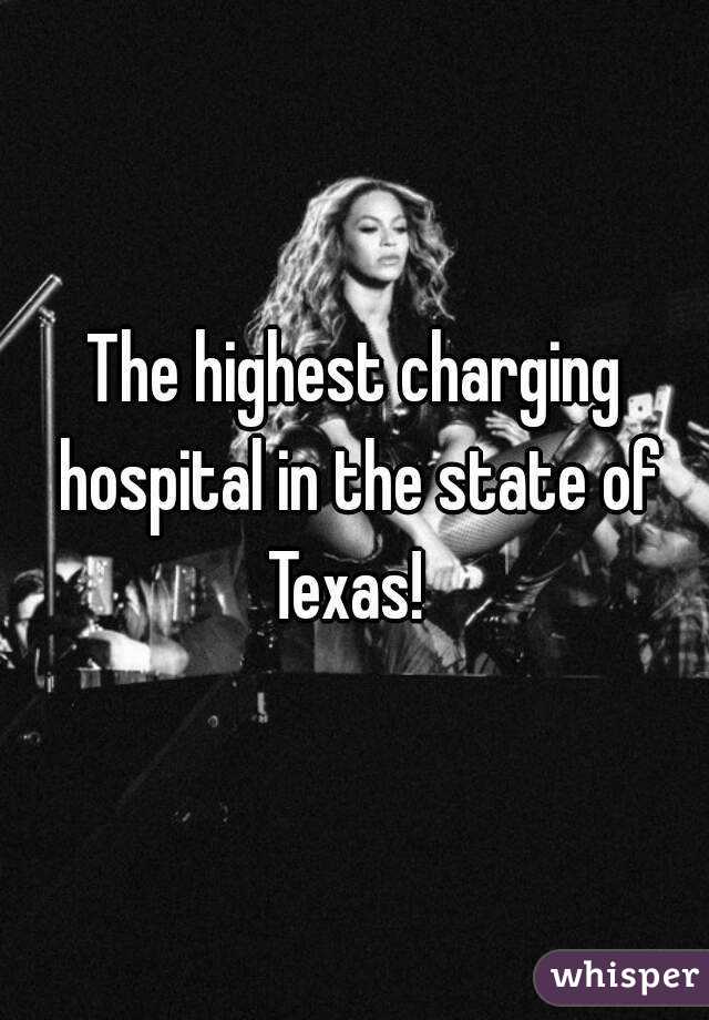 The highest charging hospital in the state of Texas!  