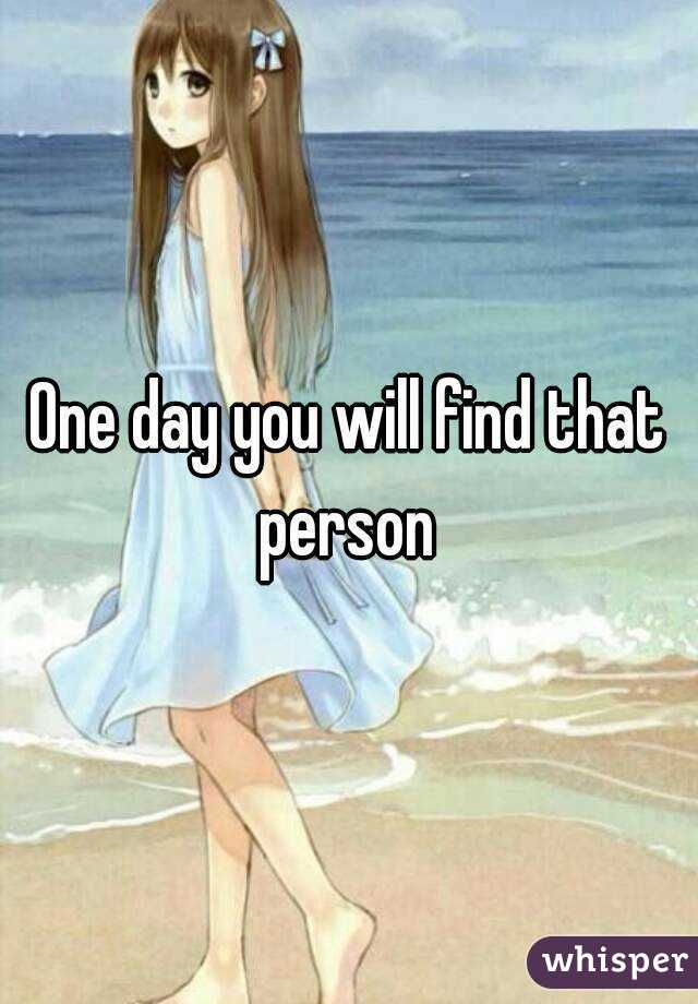 One day you will find that person 