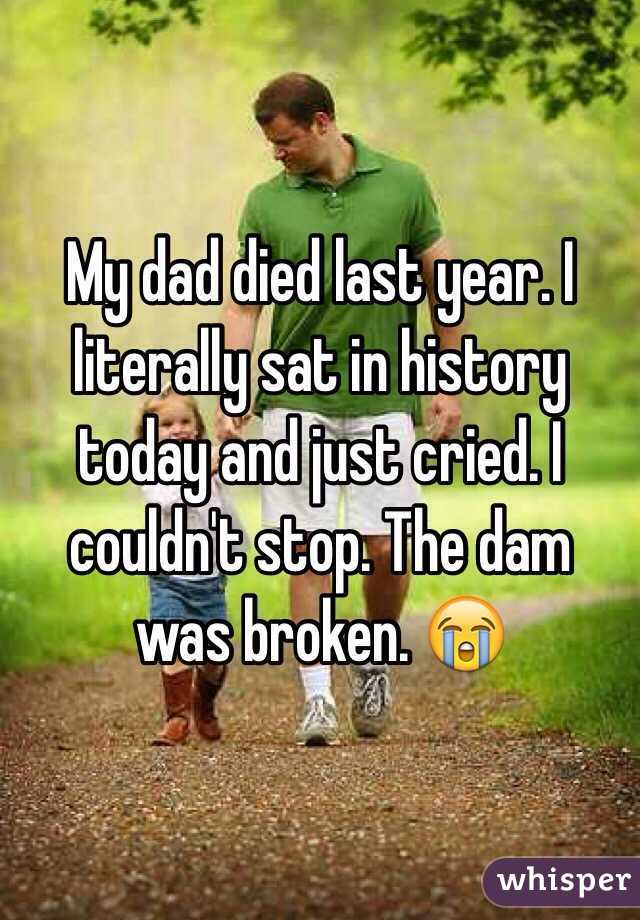 My dad died last year. I literally sat in history today and just cried. I couldn't stop. The dam was broken. 😭