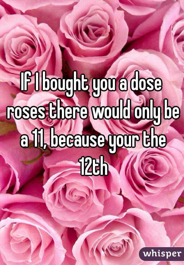 If I bought you a dose roses there would only be a 11, because your the 12th