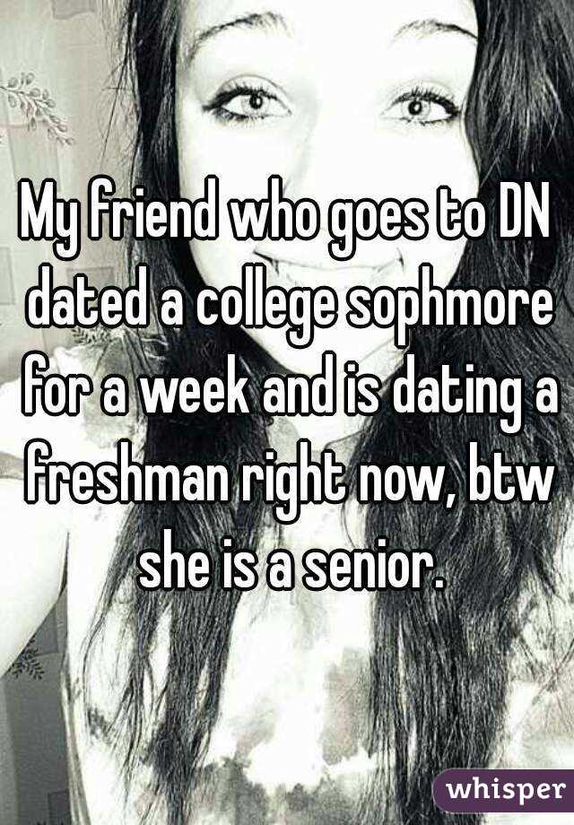 My friend who goes to DN dated a college sophmore for a week and is dating a freshman right now, btw she is a senior.
