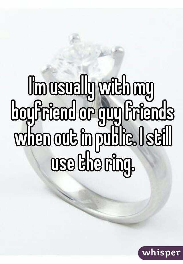 I'm usually with my boyfriend or guy friends when out in public. I still use the ring.