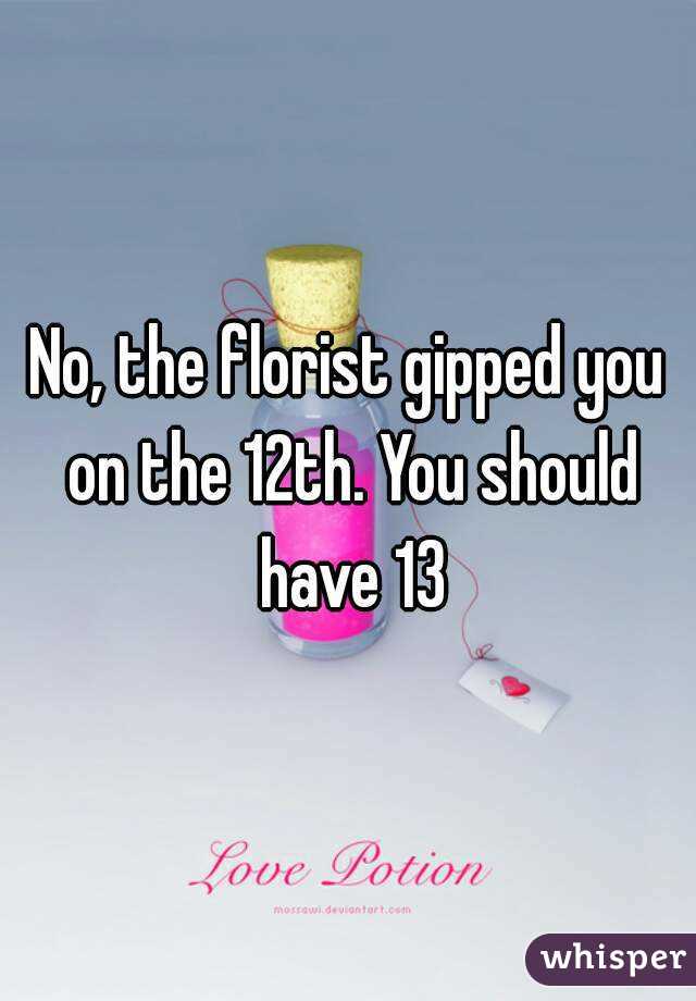 No, the florist gipped you on the 12th. You should have 13