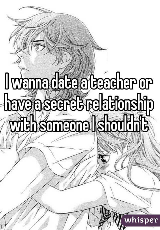 I wanna date a teacher or have a secret relationship with someone I shouldn't 
