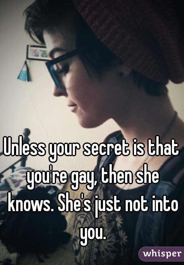 Unless your secret is that you're gay, then she knows. She's just not into you.