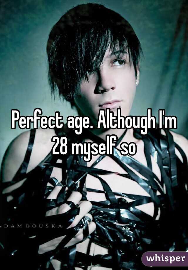 Perfect age. Although I'm 28 myself so 