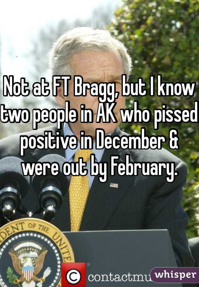 Not at FT Bragg, but I know two people in AK who pissed positive in December & were out by February.
