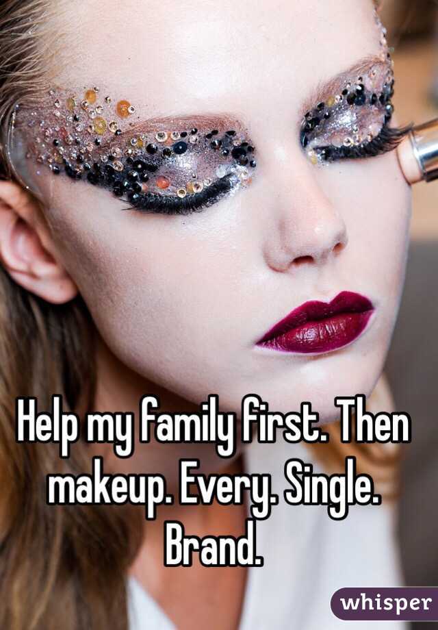 Help my family first. Then makeup. Every. Single. Brand. 