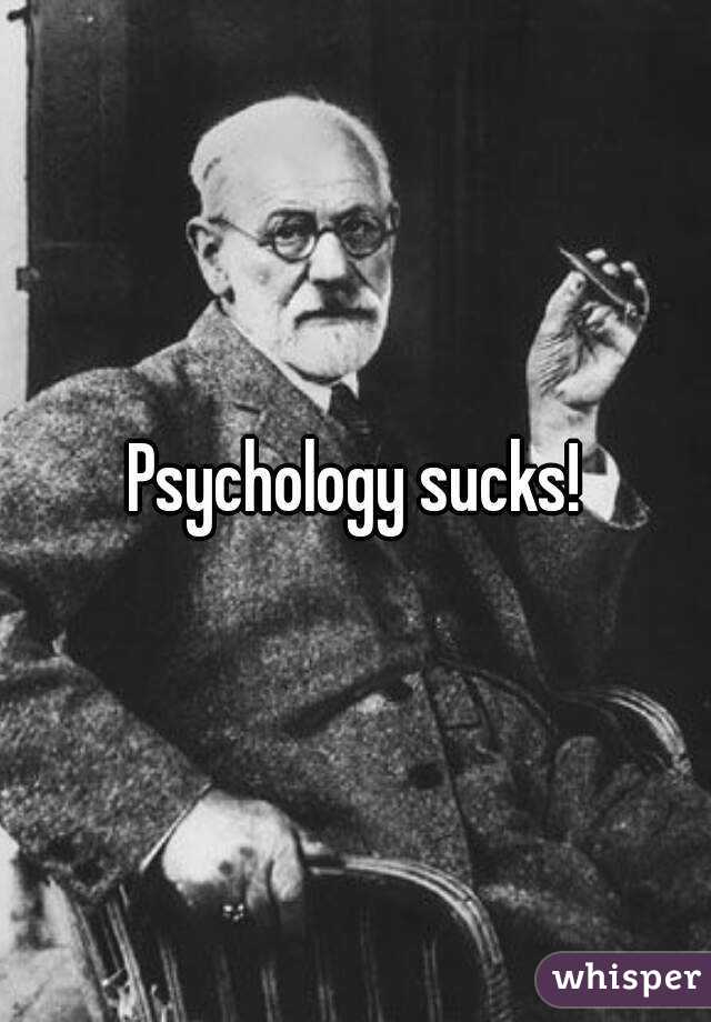 Psychology sucks!