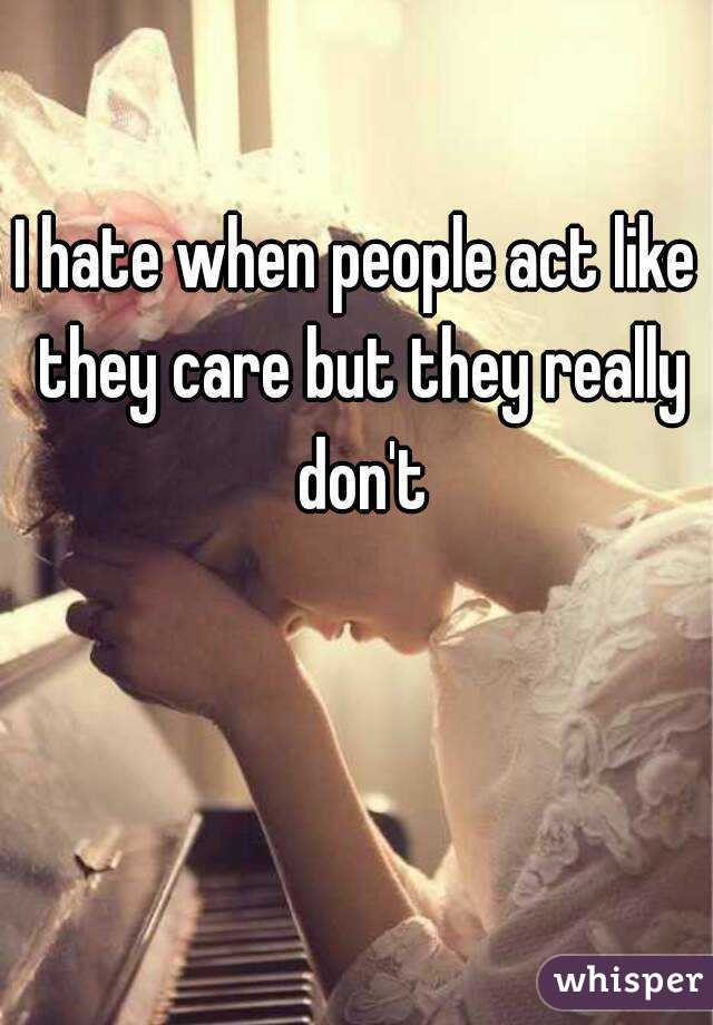 I hate when people act like they care but they really don't