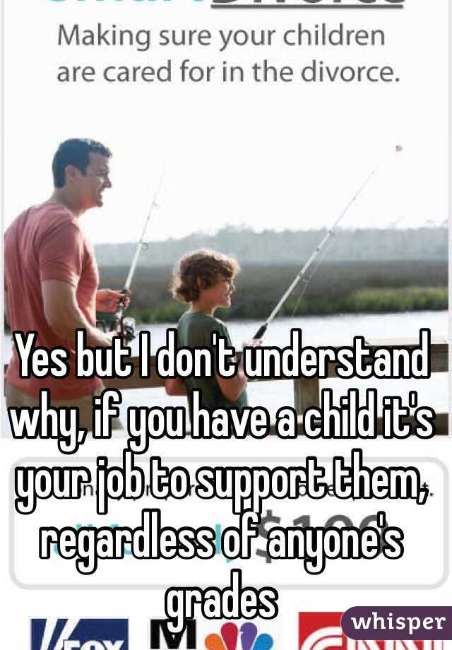 Yes but I don't understand why, if you have a child it's your job to support them, regardless of anyone's grades
