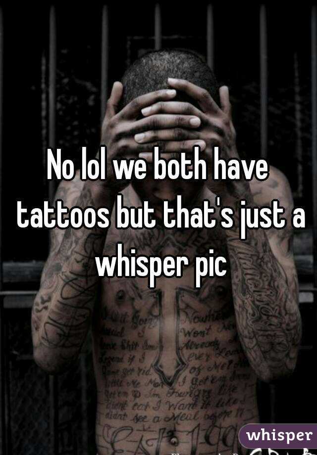 No lol we both have tattoos but that's just a whisper pic