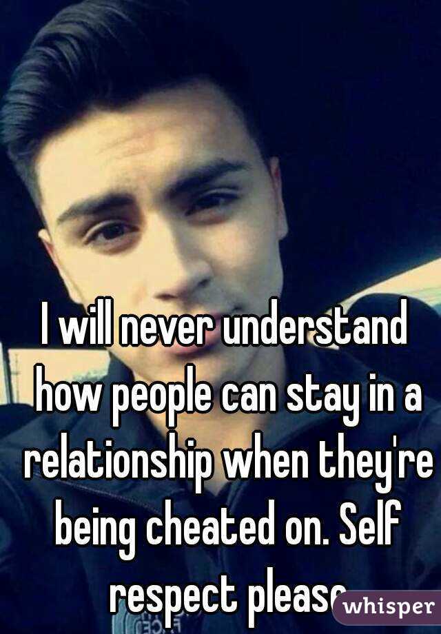 I will never understand how people can stay in a relationship when they're being cheated on. Self respect please