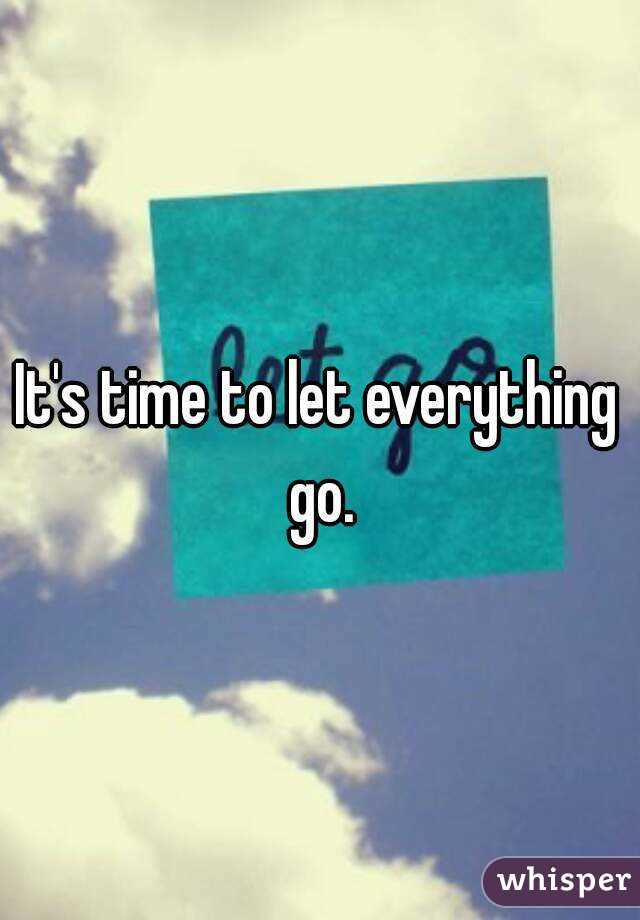It's time to let everything go.