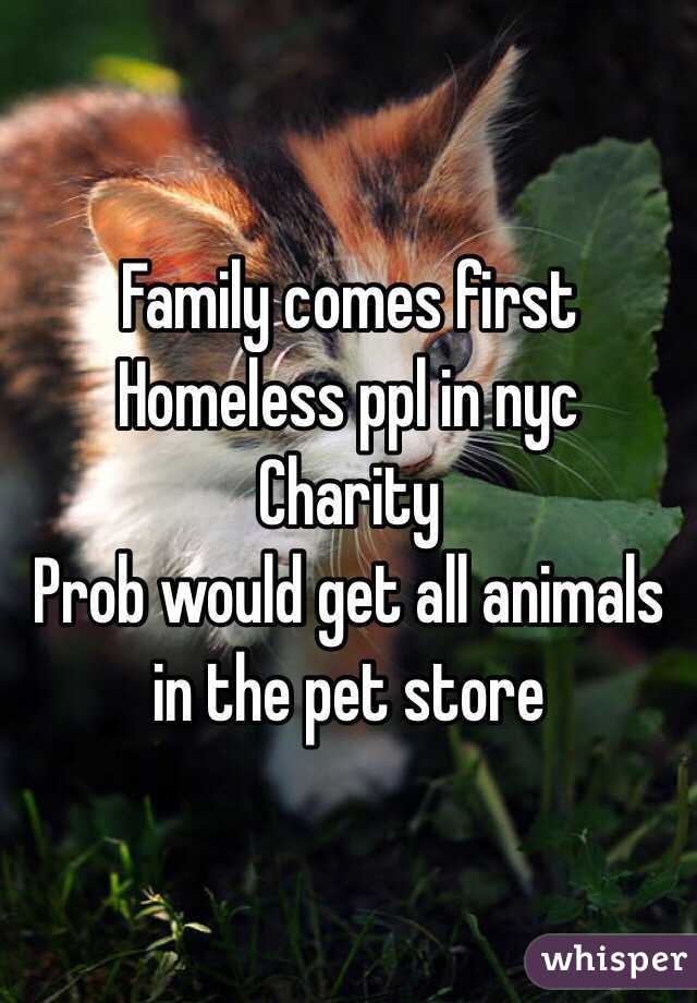 Family comes first
Homeless ppl in nyc
Charity
Prob would get all animals in the pet store 