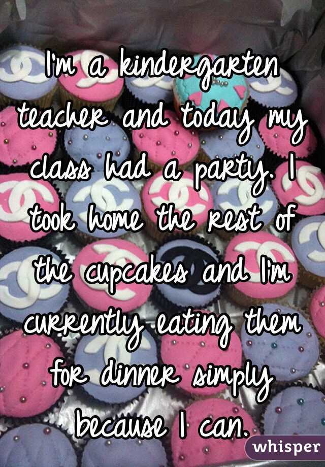 I'm a kindergarten teacher and today my class had a party. I took home the rest of the cupcakes and I'm currently eating them for dinner simply because I can.