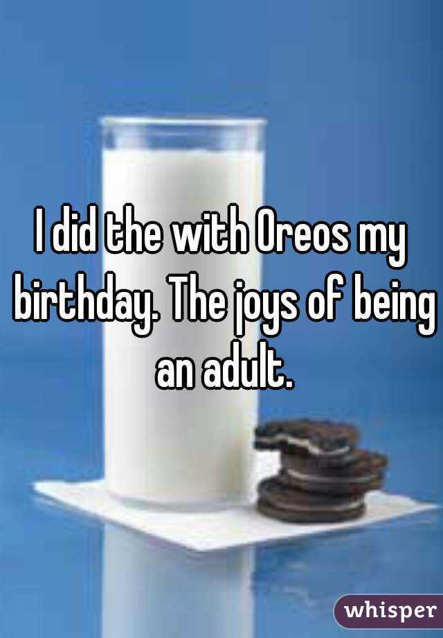 I did the with Oreos my birthday. The joys of being an adult.