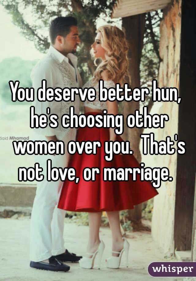 You deserve better hun,  he's choosing other women over you.  That's not love, or marriage.  