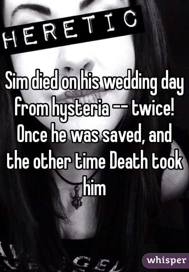 Sim died on his wedding day from hysteria -- twice! Once he was saved, and the other time Death took him 