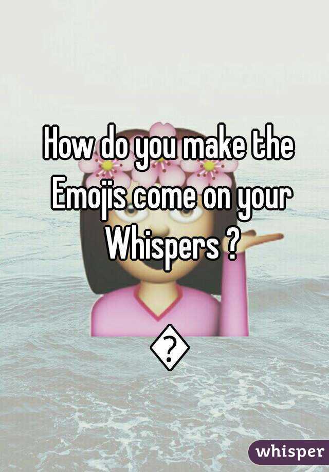 How do you make the Emojis come on your Whispers ?

😮