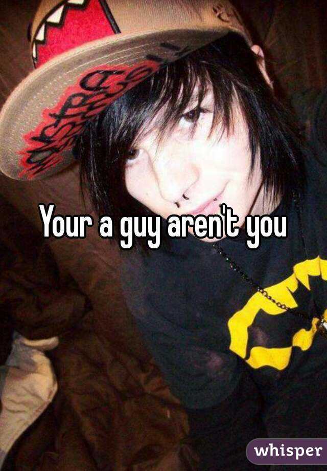Your a guy aren't you