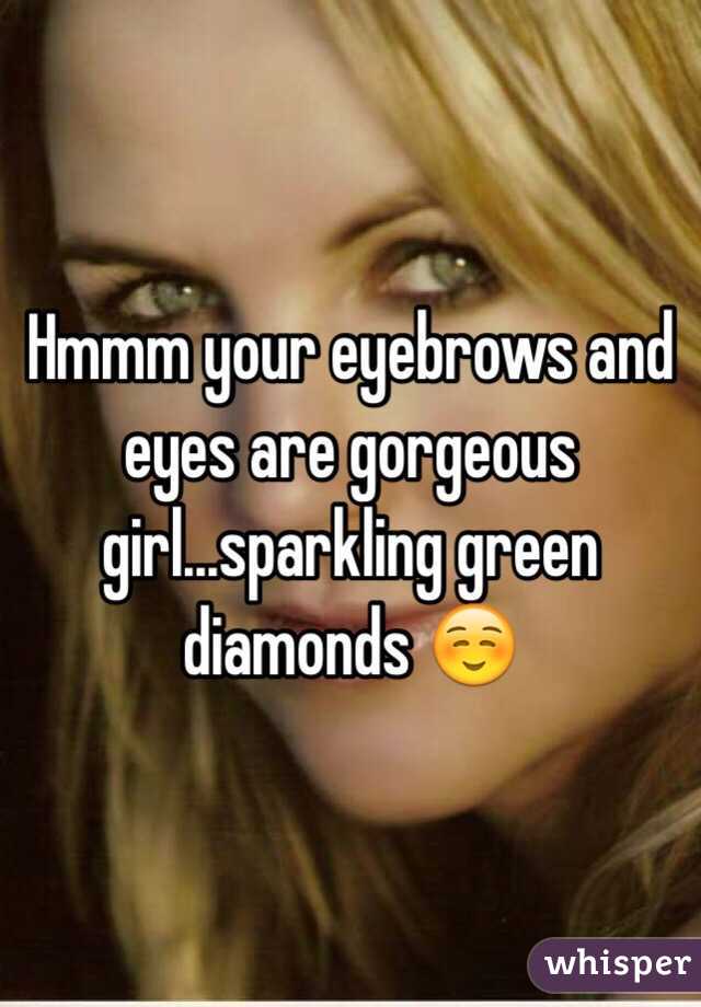 Hmmm your eyebrows and eyes are gorgeous girl...sparkling green diamonds ☺️